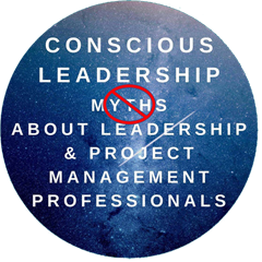 Conscious Leadership Myths About Leadership & Project Management Professionals